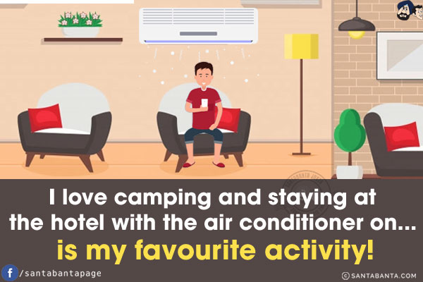 I love camping and staying at the hotel with the air conditioner on... is my favourite activity!