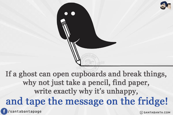 If a ghost can open cupboards and break things, why not just take a pencil, find paper, write exactly why it's unhappy, and tape the message on the fridge!