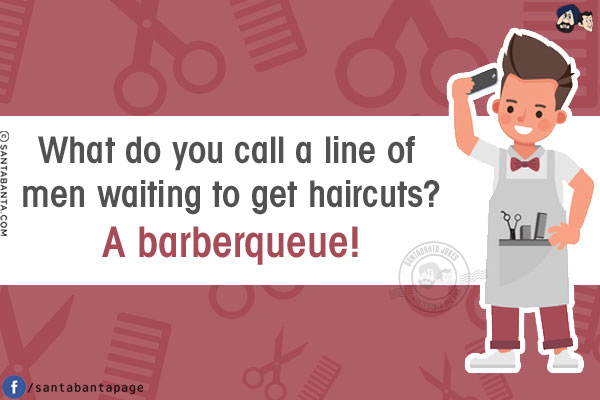 What do you call a line of men waiting to get haircuts?<br/>
A barberqueue!