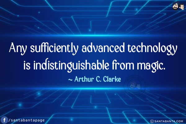 Any sufficiently advanced technology is indistinguishable from magic.