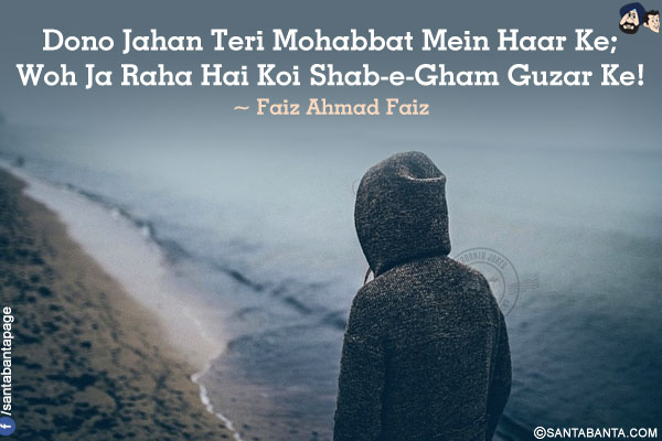 Dono Jahan Teri Mohabbat Mein Haar Ke;<br />
Woh Ja Raha Hai Koi Shab-e-gham Guzar Ke!<br />