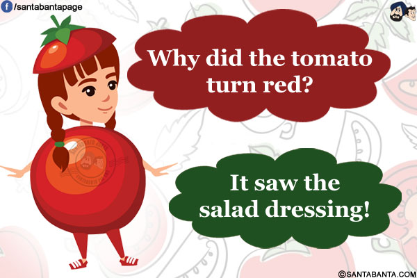 Why did the tomato turn red?<br/>
It saw the salad dressing!