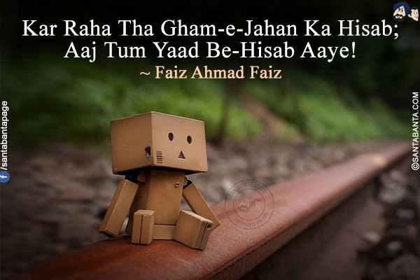 Kar Raha Tha Gham-e-Jahan Ka Hisab;<br />
Aaj Tum Yaad Be-Hisab Aaye!<br />