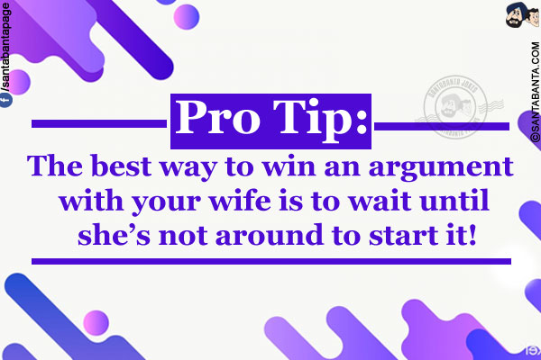 Pro Tip:<br/>
The best way to win an argument with your wife is to wait until she's not around to start it!