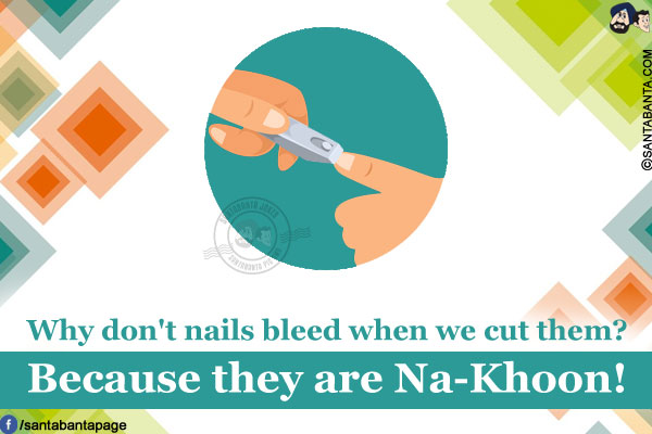 Why don't nails bleed when we cut them?<br/>
Because they are Na-Khoon!