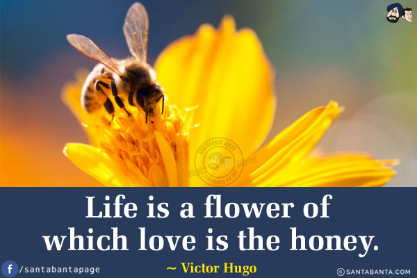 Life is a flower of which love is the honey.
