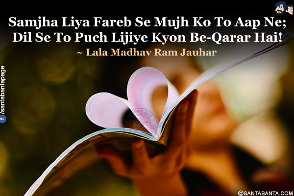 Samjha Liya Fareb Se Mujh Ko To Aap Ne;<br />
Dil Se To Puch Lijiye Kyon Be-Qarar Hai!<br />