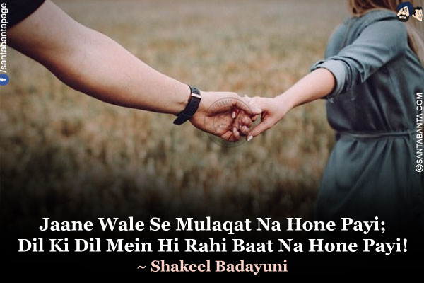 Jaane Wale Se Mulaqat Na Hone Payi;<br />
Dil Ki Dil Mein Hi Rahi Baat Na Hone Payi!<br />