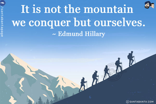 It is not the mountain we conquer but ourselves.
