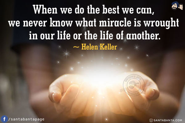 When we do the best we can, we never know what miracle is wrought in our life or the life of another.