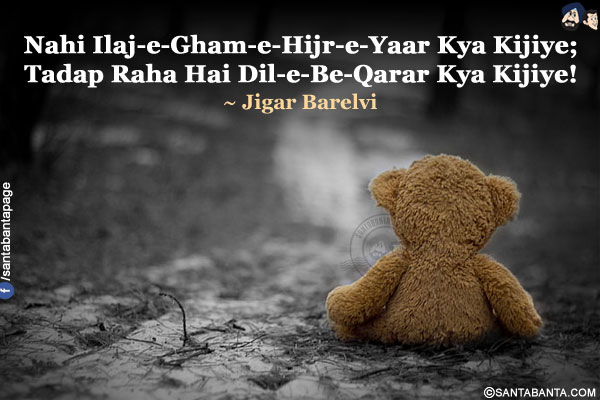 Nahi Ilaj-e-Gham-e-Hijr-e-Yaar Kya Kijiye;<br />
Tadap Raha Hai Dil-e-Be-Qarar Kya Kijiye!<br />