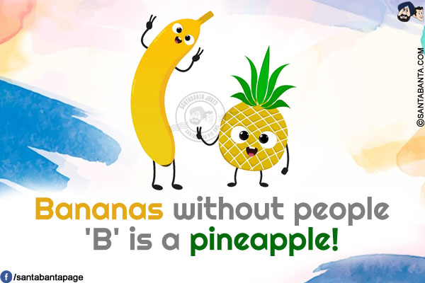 Bananas without people 'B' is a pineapple!