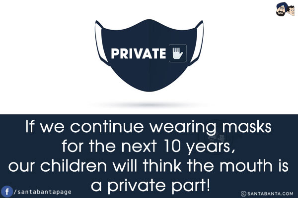 If we continue wearing masks for the next 10 years, our children will think the mouth is a private part!