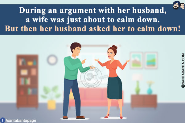 During an argument with her husband, a wife was just about to calm down.<br/>
But then her husband asked her to calm down!