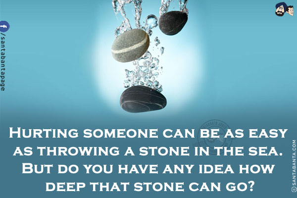 Hurting someone can be as easy as throwing a stone in the sea. But do you have any idea how deep that stone can go?