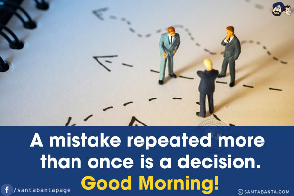 A mistake repeated more than once is a decision.<br/>
Good Morning!