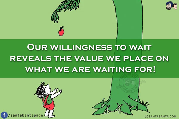 Our willingness to wait reveals the value we place on what we are waiting for!