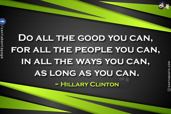 Do all the good you can, for all the people you can, in all the ways you can, as long as you can.
