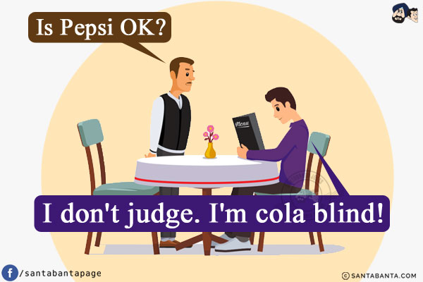 Waiter: Is Pepsi OK?<br/>
Me: I don't judge. I'm cola blind!