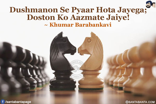 Dushmanon Se Pyaar Hota Jayega;<br />
Doston Ko Aazmate Jaiye!<br />