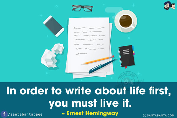 In order to write about life first, you must live it.
