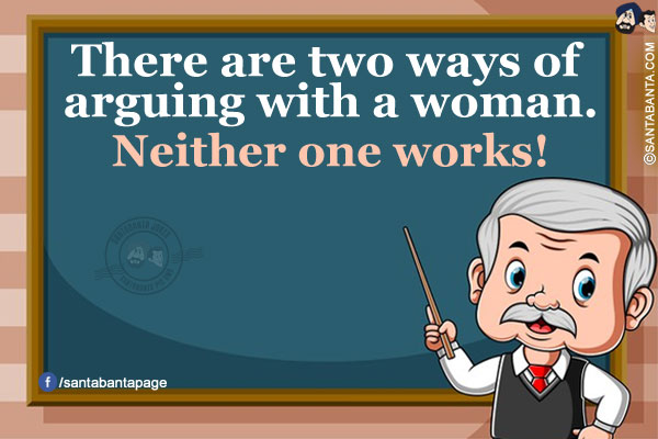 There are two ways of arguing with a woman.<br/>
Neither one works!