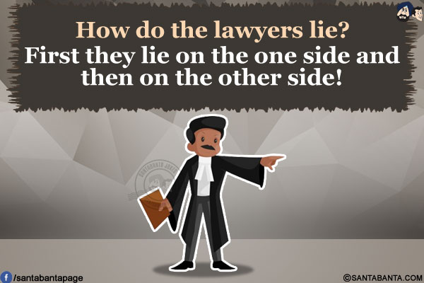 How do the lawyers lie?<br/>
First they lie on the one side and then on the other side!