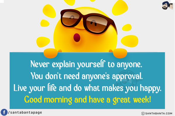 Never explain yourself to anyone. You don't need anyone's approval. Live your life and do what makes you happy.<br/>
Good morning and have a great week!