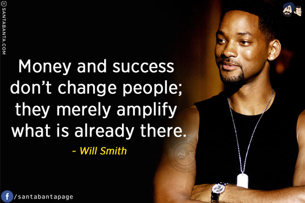 Money and success don't change people; they merely amplify what is already there.
