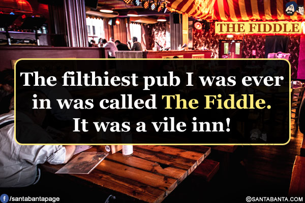 The filthiest pub I was ever in was called The Fiddle.<br/>
It was a vile inn!