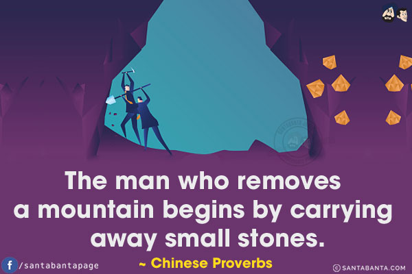 The man who removes a mountain begins by carrying away small stones.
