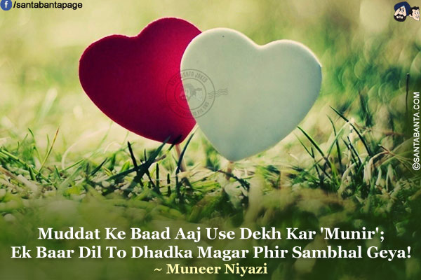 Muddat Ke Baad Aaj Use Dekh Kar 'Munir';<br />
Ek Baar Dil To Dhadka Magar Phir Sambhal Geya!<br />