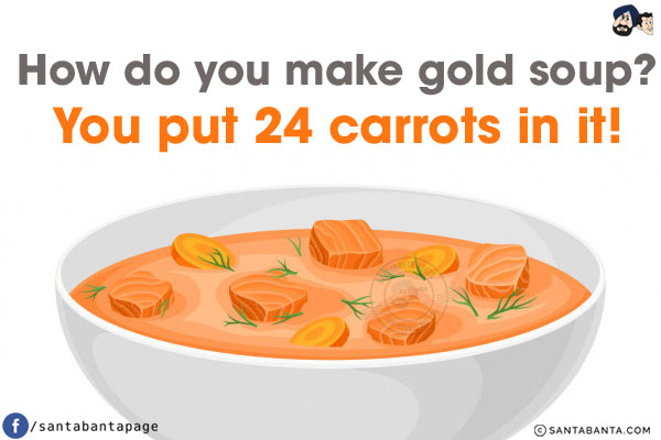 How do you make gold soup?<br />
You put 24 carrots in it!
