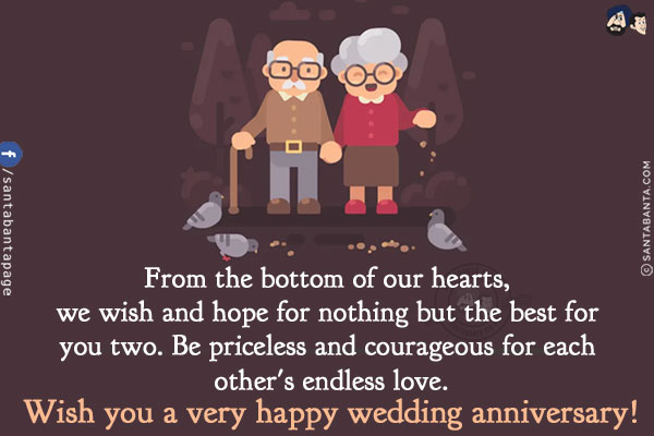 From the bottom of our hearts, we wish and hope for nothing but the best for you two.<br />
Be priceless and courageous for each other's endless love.<br />
Wish you a very happy wedding anniversary!
