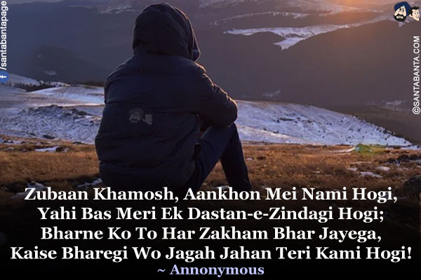 Zubaan Khamosh, Aankhon Mei Nami Hogi,<br />
Yahi Bas Meri Ek Dastan-e-Zindagi Hogi;<br />
Bharne Ko To Har Zakham Bhar Jayega,<br />
Kaise Bharegi Wo Jagah Jahan Teri Kami Hogi!<br />