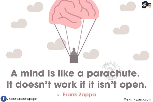 A mind is like a parachute. It doesn't work if it isn't open.
