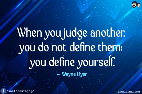 When you judge another, you do not define them; you define yourself.
