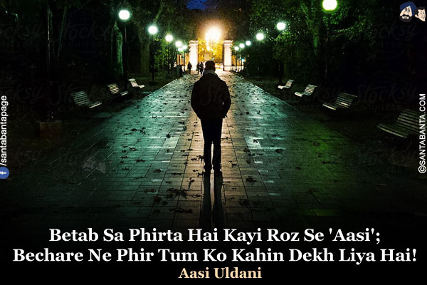 Betab Sa Phirta Hai Kayi Roz Se 'Aasi';<BR>
Bechare Ne Phir Tum Ko Kahin Dekh Liya Hai!<BR>