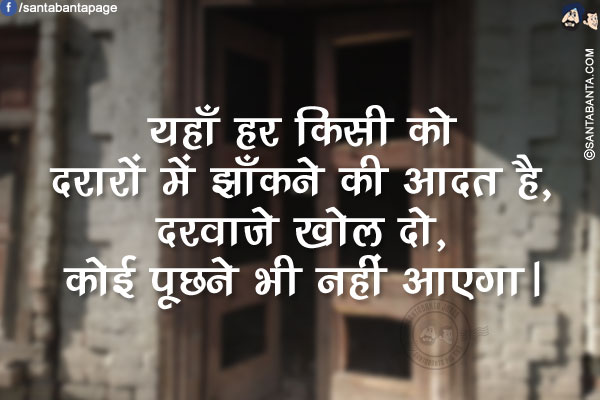 यहाँ हर किसी को<br /> दरारों में झाँकने की आदत है,<br />दरवाजे खोल दो,<br />कोई पूछने भी नहीं आएगा।