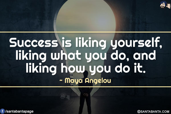 Success is liking yourself, liking what you do, and liking how you do it.