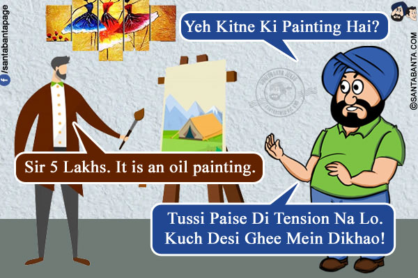 Santa: Yeh Kitne Ki Painting Hai?<br/>
Curator: Sir 5 Lakhs. It is an oil painting.<br/>
Santa: Tussi Paise Di Tension Na Lo. Kuch Desi Ghee Mein Dikhao!