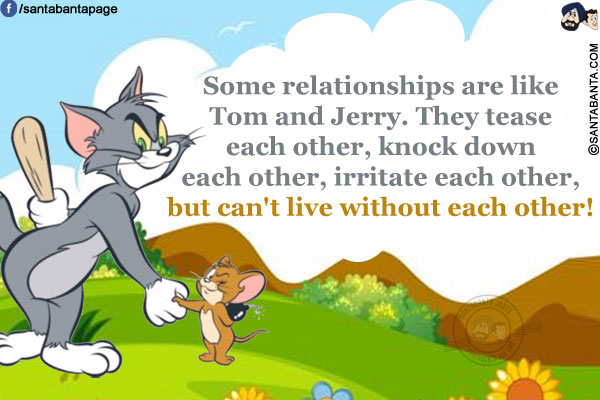 Some relationships are like Tom and Jerry. They tease each other, knock down each other, irritate each other, but can't live without each other!