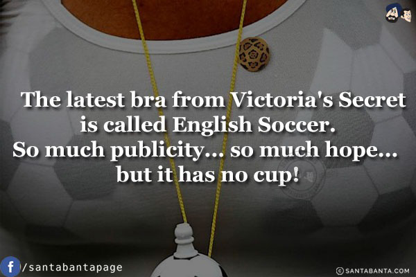 The latest bra from Victoria's Secret is called English Soccer.<br/>
So much publicity... so much hope... but it has no cup!