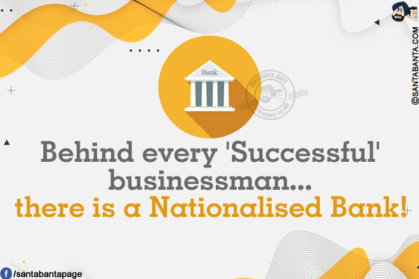 Behind every 'Successful' businessman... there is a Nationalised Bank!