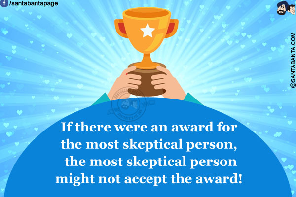 If there were an award for the most skeptical person, the most skeptical person might not accept the award!