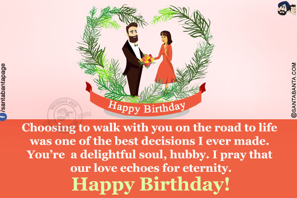 Choosing to walk with you on the road to life was one of the best decisions I ever made. You're a delightful soul, hubby. I pray that our love echoes for eternity.<br/>
Happy Birthday!