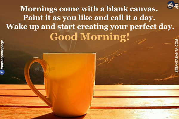 Mornings come with a blank canvas. Paint it as you like and call it a day. Wake up and start creating your perfect day.<br/>
Good Morning!