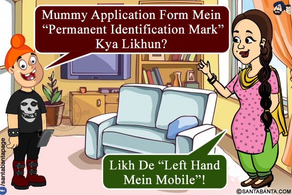 Pappu: Mummy Application Form Mein `Permanent Identification Mark` Kya Likhun?<br/>
Jeeto: Likh De `Left Hand Mein Mobile`!