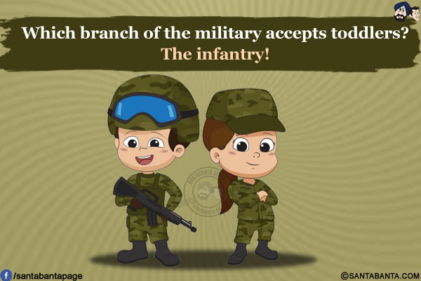 Which branch of the military accepts toddlers?<br/>
The infantry!