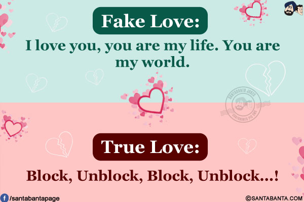 Fake Love: I love you, you are my life. You are my world.<br/>
True Love: Block, Unblock, Block, Unblock...!